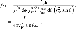 Mathematical equation: $$ \begin{aligned} f_{\mathrm{ph}}&= \frac{L_{\mathrm{ph}}}{\int ^{2\pi }_{0} \mathrm{d}\phi \int ^{\pi /2+\theta _{\mathrm{disk}}}_{\pi /2-\theta _{\mathrm{disk}}} \mathrm{d}\theta \left( r_{\mathrm{ph}}^{2} \sin \theta \right)}, \nonumber \\&= \frac{L_{\mathrm{ph}}}{4 \pi r_{\mathrm{ph}}^{2} \sin \theta _{\mathrm{disk}}}, \end{aligned} $$