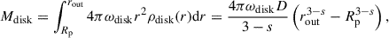 Mathematical equation: $$ \begin{aligned} M_{\mathrm{disk}} = \int ^{r_{\mathrm{out}}}_{R_{\mathrm{p}}} 4 \pi \omega _{\mathrm{disk}} r^{2} \rho _{\mathrm{disk}}(r) \mathrm{d} r = \frac{4 \pi \omega _{\mathrm{disk}} D}{3-s} \left( r_{\mathrm{out}}^{3-s}-R_{\mathrm{p}}^{3-s} \right), \end{aligned} $$