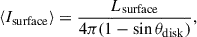Mathematical equation: $$ \begin{aligned} \langle I_{\mathrm{surface}}\rangle&= \frac{L_{\mathrm{surface}}}{4 \pi (1-\sin \theta _{\mathrm{disk}})}, \end{aligned} $$