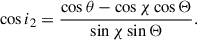Mathematical equation: $$ \begin{aligned} \cos i_{2}&= \frac{\cos \theta - \cos \chi \cos \Theta }{\sin \chi \sin \Theta }. \end{aligned} $$