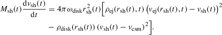 Mathematical equation: $$ \begin{aligned} M_{\mathrm{sh}} (t) \frac{\mathrm{d}v_{\mathrm{sh}}(t)}{\mathrm{d}t}&= 4 \pi \omega _{\mathrm{disk}} r_{\mathrm{sh}}^{2}(t) \Bigl [ \rho _{\mathrm{ej}} (r_{\mathrm{sh}}(t),t) \left( v_{\mathrm{ej}}(r_{\mathrm{sh}}(t),t)-v_{\mathrm{sh}}(t) \right)^{2} \nonumber \\&- \rho _{\mathrm{disk}} (r_{\mathrm{sh}}(t)) \left( v_{\mathrm{sh}}(t)-v_{\mathrm{csm}} \right)^{2} \Bigr ]. \end{aligned} $$