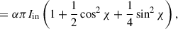 Mathematical equation: $$ \begin{aligned}&= \alpha \pi I_{\mathrm{in}} \left( 1 + \frac{1}{2} \cos ^{2}\chi + \frac{1}{4} \sin ^{2}\chi \right),\end{aligned} $$