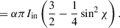 Mathematical equation: $$ \begin{aligned}&= \alpha \pi I_{\mathrm{in}} \left( \frac{3}{2} - \frac{1}{4} \sin ^{2}\chi \right). \end{aligned} $$