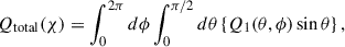 Mathematical equation: $$ \begin{aligned} Q_{\mathrm{total}} (\chi )&= \int ^{2\pi }_{0} d\phi \int ^{\pi /2}_{0} d\theta \left\{ Q_{1}(\theta ,\phi ) \sin \theta \right\} ,\end{aligned} $$