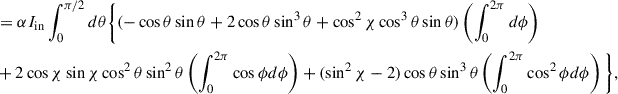 Mathematical equation: $$ \begin{aligned}&= \alpha I_{\mathrm{in}} \int ^{\pi /2}_{0} d\theta \Bigg \{ (-\cos \theta \sin \theta \nonumber + 2\cos \theta \sin ^{3}\theta + \cos ^{2}\chi \cos ^{3}\theta \sin \theta ) \left( \int ^{2\pi }_{0} d\phi \right) \nonumber \\& + 2 \cos \chi \sin \chi \cos ^{2}\theta \sin ^{2}\theta \left( \int ^{2\pi }_{0} \cos \phi d\phi \right) + (\sin ^{2}\chi -2) \cos \theta \sin ^{3}\theta \left( \int ^{2\pi }_{0} \cos ^{2} \phi d\phi \right) \Bigg \}, \end{aligned} $$