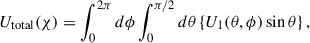 Mathematical equation: $$ \begin{aligned} U_{\mathrm{total}} (\chi )&= \int ^{2\pi }_{0} d\phi \int ^{\pi /2}_{0} d\theta \left\{ U_{1}(\theta ,\phi ) \sin \theta \right\} ,\end{aligned} $$