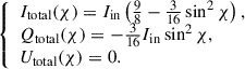 Mathematical equation: $$ \begin{aligned} {\left\{ \begin{array}{ll} I_{\mathrm{total}} (\chi ) = I_{\mathrm{in}} \left( \frac{9}{8} - \frac{3}{16} \sin ^{2} \chi \right),\\ Q_{\mathrm{total}} (\chi ) = -\frac{3}{16} I_{\mathrm{in}} \sin ^{2} \chi ,\\ U_{\mathrm{total}} (\chi ) = 0. \end{array}\right.} \end{aligned} $$