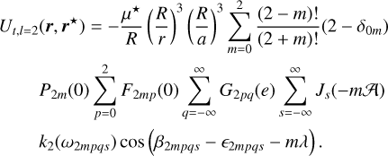 Mathematical equation: $\eqalign{& {U_{t,l = 2}}\left( {{\bf{r}},{{\bf{r}}^ \star }} \right) = - {{{\mu ^ \star }} \over R}{\left( {{R \over r}} \right)^3}{\left( {{R \over a}} \right)^3}\sum\limits_{m = 0}^2 {{{(2 - m)!} \over {(2 + m)!}}} \left( {2 - {\delta _{0m}}} \right) \cr & {P_{2m}}(0)\sum\limits_{p = 0}^2 {{F_{2mp}}} (0)\sum\limits_{q = - \infty }^\infty {{G_{2pq}}} (e)\sum\limits_{s = - \infty }^\infty {{J_s}} ( - m{\cal A}) \cr & {k_2}\left( {{\omega _{2mpqs}}} \right)\cos \left( {{\beta _{2mpqs}} - {_{2mpqs}} - m\lambda } \right). \cr} $