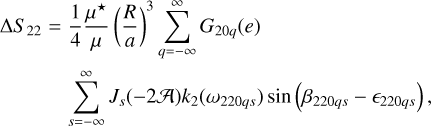 Mathematical equation: $\eqalign{& \Delta {S_{22}} = {1 \over 4}{{{\mu ^ \star }} \over \mu }{\left( {{R \over a}} \right)^3}\sum\limits_{q = - \infty }^\infty {{G_{20q}}} (e) \cr & \sum\limits_{s = - \infty }^\infty {{J_s}} ( - 2{\cal A}){k_2}\left( {{\omega _{220qs}}} \right)\sin \left( {{\beta _{220qs}} - {_{220qs}}} \right), \cr} $