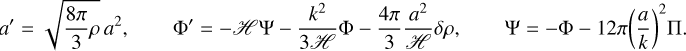 Mathematical equation: \begin{align*} a^\prime = \sqrt{\frac{8\pi}{3} \rho} \, a^{2}, \qquad \Phi^\prime = - \scrH \Psi - \frac{k^{2}}{3 \scrH} \Phi - \frac{4\pi}{3} \frac{a^{2} }{\scrH} {\delta\rho} , \qquad \Psi = - \Phi - 12\pi \bigg( \frac{a}{k} \bigg)^2 \Pi . \end{align*}