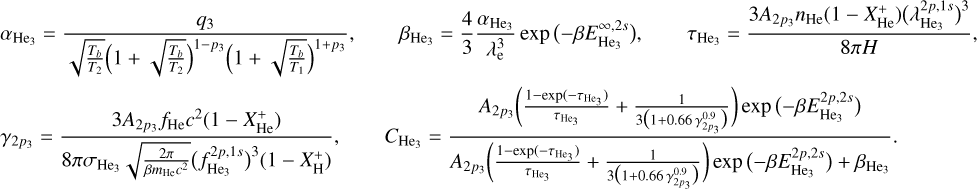 Mathematical equation: \begin{align*} & \alpha_\Hetri = \frac{q_3 }{ \sqrt{\frac{T_b}{T_2}} \Big(1+\sqrt{\frac{T_b}{T_2}}\Big)^{1-p_3} \Big(1+\sqrt{\frac{T_b}{T_1}}\Big)^{1+p_3} }, \qquad \beta_\Hetri = \frac43 \frac{ \alpha_\Hetri }{ \lambda_\el^3 } \exp\big({-\beta E_\Hetri^{\infty,2s}}\big), \qquad \tau_\Hetri = \frac{ 3 A_{2p_3} n_\He (1-X_\He^+) \big(\lambda_\Hetri^{2p,1s}\big)^3 }{ 8\pi H }, \\ & \gamma_{2p_3} = \frac{ 3 A_{2p_3} f_\He c^2 (1-X_\He^+) }{ 8\pi \sigma_{\Hetri} \sqrt{\frac{2 \pi}{\beta m_\He c^2}} \big(f_\Hetri^{2p,1s}\big)^3 (1-X_\Hy^+) }, \qquad C_\Hetri = \frac{ A_{2p_3} \bigg( \frac{1 - \exp({-\tau_\Hetri}) }{ \tau_\Hetri } + \frac{1}{3\big(1+0.66\,\gamma_{2p_3}^{0.9}\big)} \bigg) \exp\big({-\beta E_\Hetri^{2p,2s}}\big) }{ A_{2p_3} \bigg( \frac{1 - \exp({-\tau_\Hetri}) }{ \tau_\Hetri } + \frac{1}{3\big(1+0.66\,\gamma_{2p_3}^{0.9}\big)} \bigg) \exp\big({-\beta E_\Hetri^{2p,2s}}\big) + \beta_\Hetri } . \end{align*}