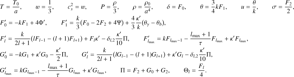 Mathematical equation: \begin{align*} & T = \frac{{T_0}}{a} , \qquad w = \frac{1}{3} , \qquad {c_s^2} = w , \qquad P = \frac{\rho}{3} , \qquad \rho = \frac{\rho_0}{a^{4}} , \qquad \delta = F_0 , \qquad \theta = \frac{3}{4} k F_{1} , \qquad u = \frac{\theta}{k}, \qquad \sigma = \frac{F_2}{2} , \\ & F_0^\prime = - k F_1 + 4 \Phi^\prime , \qquad F_1^\prime = \frac{k}{3} \big( F_0 - 2 F_2 + 4 \Psi \big) + \frac{4}{3} \frac{\kappa^\prime}{k} \big( \theta_\gamma - {\theta_b} \big), \\ & F_l^\prime = \frac{k}{2l+1} \big( l F_{l-1} - (l+1) F_{l+1} \big) + F_{l} {\kappa^\prime} - \delta_{l,2}\frac{\kappa^\prime}{10} \Pi , \qquad F_{\lmax}^\prime = k F_{\lmax-1} - \frac{\lmax+1}{\tau} F_{\lmax} + {\kappa^\prime} F_{\lmax} , \\ & G_0^\prime = - k G_{1} + {\kappa^\prime} {G_0} - \frac{\kappa^\prime}{2} \Pi , \qquad G_{l}^\prime = \frac{k}{2l+1} \big( l G_{l-1} - (l+1) G_{l+1} \big) + \kappa^\prime G_{l} - \delta_{l,2} \frac{{\kappa^\prime}}{10} \Pi , \\ & G_{\lmax}^\prime = k G_{\lmax-1} - \frac{\lmax+1}{\tau} G_{\lmax} + {\kappa^\prime} G_{\lmax} , \qquad \Pi = F_{2} + G_0 + G_{2} , \qquad {{\Theta}_l} = \frac{F_l}{4} . \end{align*}