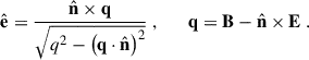 Mathematical equation: $$ \begin{aligned} \hat{\mathbf{e }} = \frac{\hat{\mathbf{n }} \times \mathbf q }{\sqrt{ q^{2} - \left( \mathbf q \cdot \hat{\mathbf{n }} \right)^{2} }} \;, \qquad \mathbf q = \mathbf B - \hat{\mathbf{n }} \times \mathbf E \;. \end{aligned} $$
