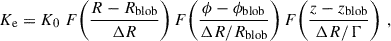 Mathematical equation: $$ \begin{aligned} K_{\rm e} = K_0 \; F\! \left( \frac{R - R_{\rm blob}}{ \Delta R} \right) F\!\left( \frac{\phi - \phi _{\rm blob}}{ \Delta R / R_{\rm blob}} \right) F\!\left( \frac{z - z_{\rm blob}}{ \Delta R / \Gamma } \right)\,, \end{aligned} $$