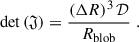Mathematical equation: $$ \begin{aligned} \mathrm{det}\left(\mathfrak{J} \right) = \frac{\left(\Delta R \right)^3\mathcal{D} }{R_{\rm blob}}\;. \end{aligned} $$