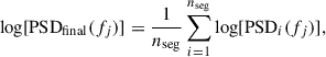 Mathematical equation: $$ \begin{aligned} \log [\mathrm{PSD}_{\rm final}(f_j)]=\frac{1}{n_{\rm seg}}\sum _{i=1}^{n_{\rm seg}} \log [\mathrm{PSD}_i(f_j)], \end{aligned} $$