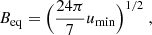 Mathematical equation: $$ \begin{aligned} B_{\rm {eq}} = \Bigl (\frac{24\pi }{7} u_{\rm {min}} \Bigr )^{1/2}\ , \end{aligned} $$