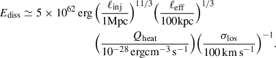 Mathematical equation: $$ \begin{aligned} E_{\rm {diss}} \simeq 5\times 10^{62}\,\mathrm{{erg}}\,&\Big (\frac{\ell _{\rm {inj}}}{1\mathrm{{Mpc}}}\Big )^{11/3}\Big (\frac{\ell _{\rm {eff}}}{100\mathrm{{kpc}}}\Big )^{1/3} \nonumber \\&\Big (\frac{ Q_{\rm {heat}}}{10^{-28}\,\mathrm{{erg}}\mathrm{{cm}}^{-3}\,\mathrm{{s}}^{-1}}\Big )\Big (\frac{\sigma _{\rm {los}}}{100\,\mathrm{{km\,s}}^{-1}}\Big )^{-1}. \end{aligned} $$