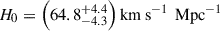 Mathematical equation: $ H_0 = \left( 64.8^{+4.4}_{-4.3} \right) \text{km s}^{-1}\, \text{ Mpc}^{-1} $