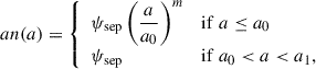 Mathematical equation: $$ \begin{aligned} an(a) = {\left\{ \begin{array}{ll} \psi _{\mathrm{sep}} \left( \dfrac{a}{a_0} \right)^m&\mathrm{if}\ a \le a_0 \\ \psi _{\mathrm{sep}}&\mathrm{if}\ a_0 < a < a_1, \end{array}\right.} \end{aligned} $$