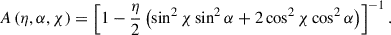 Mathematical equation: $$ \begin{aligned} A\left(\eta ,\alpha ,\chi \right) = \left[1- \frac{\eta }{2}\left(\sin ^2\chi \sin ^2\alpha +2\cos ^2\chi \cos ^2\alpha \right)\right]^{-1}. \end{aligned} $$