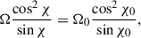 Mathematical equation: $$ \begin{aligned} \Omega \frac{\cos ^2\chi }{\sin \chi }= \Omega _0 \frac{\cos ^2\chi _0}{\sin \chi _0},\end{aligned} $$