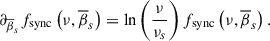 Mathematical equation: $$ \begin{aligned} \partial _{\overline{\beta }_{s}} f_{\rm sync} \left(\nu ,\overline{\beta }_{s}\right)&= \ln \left({\nu \over \nu _{s}}\right)f_{\rm sync} \left(\nu ,\overline{\beta }_{s}\right). \end{aligned} $$