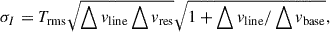 Mathematical equation: $$ \begin{aligned} \sigma _I = T_{\rm rms} \sqrt{\bigtriangleup v_{\rm line} \bigtriangleup v_{\rm res}} \sqrt{1+\bigtriangleup v_{\rm line} / \bigtriangleup v_{\rm base}}, \end{aligned} $$
