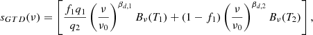 Mathematical equation: $$ \begin{aligned} s_{GTD}(\nu ) = \left[ \frac{f_1q_1}{q_2}\left(\frac{\nu }{\nu _0}\right)^{\beta _{d,1}}B_\nu (T_1)+(1-f_1)\left(\frac{\nu }{\nu _0}\right)^{\beta _{d,2}}B_\nu (T_2)\right], \end{aligned} $$