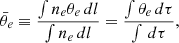 Mathematical equation: $$ \begin{aligned}&\bar{\theta }_e \equiv \frac{\int n_e \theta _e \, dl}{\int n_e \, dl} = \frac{\int \theta _e \, d\tau }{\int \,d\tau }, \end{aligned} $$