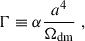 Mathematical equation: $$ \begin{aligned} \Gamma&\equiv \alpha \frac{a^4}{\Omega _{\rm dm}} \;, \end{aligned} $$