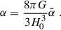 Mathematical equation: $$ \begin{aligned} \alpha = \frac{8 \pi G}{3 H_0^3} \bar{\alpha }\;. \end{aligned} $$