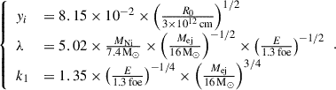 Mathematical equation: $$ \begin{aligned} {\left\{ \begin{array}{ll} y_{i}&= 8.15\times 10^{-2}\times \left(\frac{R_0}{3\times 10^{12}\, \mathrm{cm}}\right)^{1/2}\\ \lambda&= 5.02\times \frac{M_{\rm Ni}}{7.4\,\mathrm{M_\odot }}\times \left(\frac{M_{\rm ej}}{16\,\mathrm{M_\odot }}\right)^{-1/2}\times \left(\frac{E}{1.3\,\mathrm{foe}}\right)^{-1/2}\\ k_1&= 1.35\times \left(\frac{E}{1.3\,\mathrm{foe}}\right)^{-1/4}\times \left(\frac{M_{\rm ej}}{16\,\mathrm{M_\odot }}\right)^{3/4} \end{array}\right.}. \end{aligned} $$