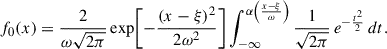 Mathematical equation: $$ f_0(x) = \frac{2}{\omega \sqrt{2\pi }} \exp \!\left[-\frac{(x-\xi )^2}{2\omega ^2}\right] \int _{-\infty }^{\alpha \left(\frac{x-\xi }{\omega }\right)} \frac{1}{\sqrt{2\pi }}\, e^{-\frac{t^2}{2}}\, dt. $$