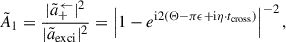 Mathematical equation: $$ \begin{aligned} \tilde{A}_1 = \frac{|\tilde{a}^\leftarrow _+|^2}{|\tilde{a}_{\rm exci}|^2} = \left|1 - e^{\mathrm{i} 2(\Theta - \pi \epsilon + \mathrm{i} \eta \cdot t_{\rm cross})}\right|^{-2}, \end{aligned} $$