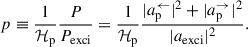 Mathematical equation: $$ \begin{aligned} p \equiv \frac{1}{\mathcal{H} _{\rm p}} \frac{P}{P_{\rm exci}} = \frac{1}{\mathcal{H} _{\rm p}} \frac{|a_{\rm p}^{\leftarrow }|^2 + |a_{\rm p}^{\rightarrow }|^2}{|a_{\rm exci}|^2}. \end{aligned} $$