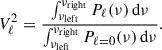 Mathematical equation: $$ \begin{aligned} V^2_\ell = \frac{ \int _{\nu _{\rm left}}^{\nu _{\rm right}} P_\ell (\nu ) \,\mathrm{d} \nu }{ \int _{\nu _{\rm left}}^{\nu _{\rm right}} P_{\ell = 0}(\nu ) \,\mathrm{d} \nu }. \end{aligned} $$