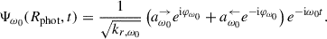 Mathematical equation: $$ \begin{aligned} \Psi _{\omega _0}(R_{\rm phot},t) = \frac{1}{\sqrt{k_{r,\omega _0}}} \left( a_{\omega _0}^\rightarrow e^{\mathrm{i} \varphi _{\omega _0}}+ a_{\omega _0}^\leftarrow e^{-\mathrm{i} \varphi _{\omega _0}}\right) e^{-\mathrm{i} {\omega _0} t}. \end{aligned} $$
