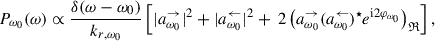 Mathematical equation: $$ \begin{aligned} P_{\omega _0}(\omega ) \propto \frac{\delta (\omega -\omega _{0})}{k_{r,\omega _0}} \left[ |a_{\omega _0}^\rightarrow |^2 + |a_{\omega _0}^\leftarrow |^2 +\ 2\left( a_{\omega _0}^\rightarrow (a_{\omega _0}^\leftarrow )^\star e^{\mathrm{i} 2 \varphi _{\omega _0}} \right)_\mathfrak{R} \right], \end{aligned} $$