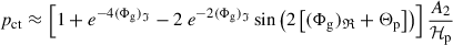 Mathematical equation: $$ \begin{aligned} p_{\rm ct} \approx \left[1 + e^{-4(\Phi _{\rm g})_\mathfrak{I} } - 2\ e^{-2(\Phi _{\rm g})_\mathfrak{I} } \sin \left( 2\left[ (\Phi _{\rm g})_\mathfrak{R} + \Theta _{\rm p} \right]\right)\right] \frac{A_2}{\mathcal{H} _{\rm p}} \end{aligned} $$