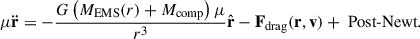 Mathematical equation: $$ \begin{aligned} \mu \ddot{\mathbf{r }} = -\frac{G\left(M_{\text{EMS}}(r) + M_{\rm comp}\right)\mu }{r^3} \hat{\mathbf{r }} - \mathbf F _{\text{drag}}(\mathbf r , \mathbf v ) + \text{ Post-Newt.} \end{aligned} $$