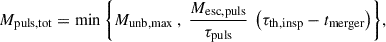 Mathematical equation: $$ \begin{aligned} M_{\rm puls,tot} = \min { \left\{ M_{\rm unb,max}\ ,\ \frac{M_{\rm esc,puls}}{\tau _{\rm puls}}\ \left( \tau _{\rm th,insp} - t_{\rm merger} \right) \right\} }, \end{aligned} $$