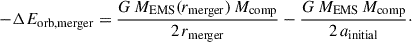 Mathematical equation: $$ \begin{aligned} -\Delta E_{\rm orb,merger} = \frac{G\,M_{\rm EMS}(r_{\rm merger})\,M_{\rm comp}}{2\,r_{\rm merger}} - \frac{G\,M_{\rm EMS}\,M_{\rm comp}}{2\,a_{\rm initial}}\cdot \end{aligned} $$