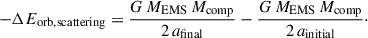 Mathematical equation: $$ \begin{aligned} -\Delta E_{\rm orb,scattering} = \frac{G\,M_{\rm EMS}\,M_{\rm comp}}{2\,a_{\rm final}} - \frac{G\,M_{\rm EMS}\,M_{\rm comp}}{2\,a_{\rm initial}}\cdot \end{aligned} $$