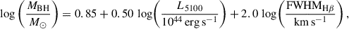 Mathematical equation: $$ \begin{aligned} \log \left( \frac{M_{\rm BH}}{M_\odot } \right) = 0.85 + 0.50 \,\log \!\left( \frac{L_{5100}}{10^{44}\,\mathrm {erg\,s}^{-1}} \right) + 2.0 \,\log \!\left( \frac{\mathrm{FWHM} _{\rm H\beta }}{\mathrm{km\,s ^{-1}}} \right), \end{aligned} $$