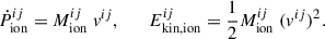 Mathematical equation: $$ \begin{aligned} \begin{aligned} \dot{P}_{\mathrm{ion} }^{ij}&= M_{\mathrm{ion} }^{ij} \; v^{ij}, \qquad E_{\mathrm{kin,ion} }^{ij} = \frac{1}{2} M_{\mathrm{ion} }^{ij} \; (v^{ij})^2. \end{aligned} \end{aligned} $$