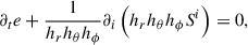 Mathematical equation: $$ \begin{aligned} \partial _t e + \frac{1}{h_r h_\theta h_\phi } \partial _i \left(h_r h_\theta h_\phi S^i\right) = 0, \end{aligned} $$