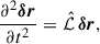 Mathematical equation: $$ \begin{aligned} \frac{\partial ^2{\boldsymbol{\delta r}}}{\partial t^2} = \hat{\mathcal{L} }\,{\boldsymbol{\delta r}}, \end{aligned} $$