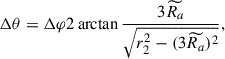 Mathematical equation: $$ \begin{aligned} \Delta \theta = \Delta \varphi 2\arctan {\frac{3 \widetilde{R_a}}{\sqrt{r_2^2 - (3 \widetilde{R_a})^2}}}, \end{aligned} $$