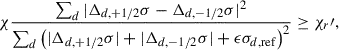 Mathematical equation: $$ \begin{aligned} \chi \frac{\sum _d |\Delta _{d,+1/2} \sigma - \Delta _{d,-1/2} \sigma |^2}{\sum _d \left(|\Delta _{d,+1/2} \sigma | + |\Delta _{d,-1/2} \sigma | + \epsilon \sigma _{d,\mathrm{ref}}\right)^2} \ge \chi _r\prime , \end{aligned} $$